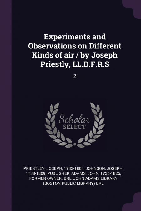Experiments and Observations on Different Kinds of air / by Joseph Priestly, LL.D.F.R.S