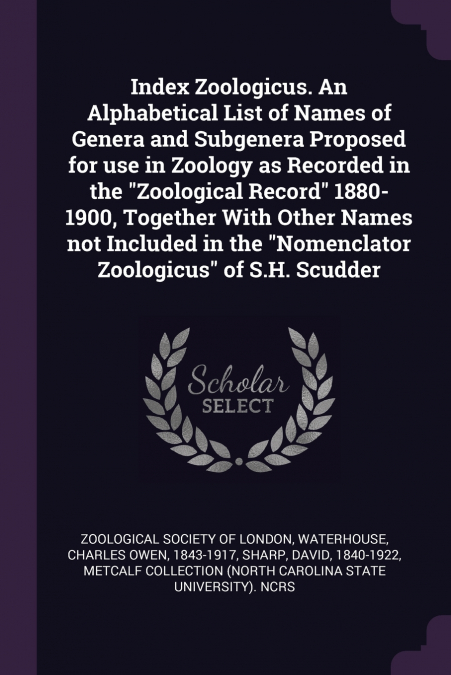 Index Zoologicus. An Alphabetical List of Names of Genera and Subgenera Proposed for use in Zoology as Recorded in the 'Zoological Record' 1880-1900, Together With Other Names not Included in the 'Nom