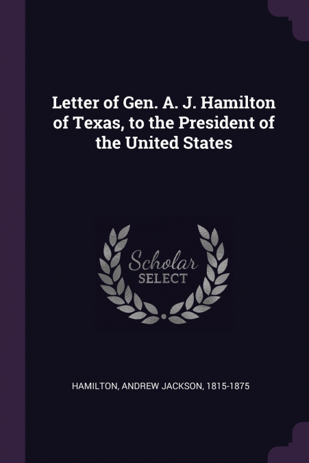 Letter of Gen. A. J. Hamilton of Texas, to the President of the United States