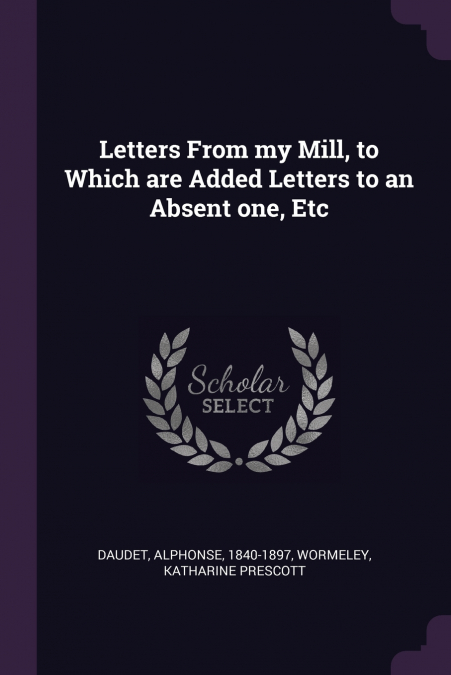 Letters From my Mill, to Which are Added Letters to an Absent one, Etc