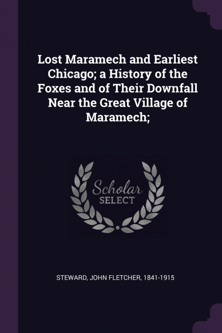 Lost Maramech and Earliest Chicago; a History of the Foxes and of Their Downfall Near the Great Village of Maramech;