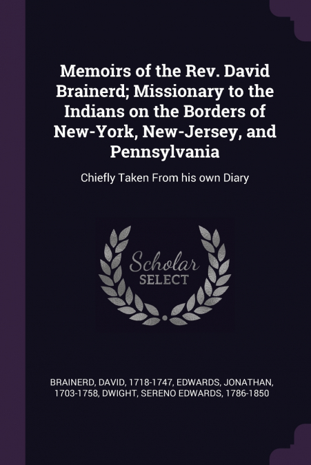 Memoirs of the Rev. David Brainerd; Missionary to the Indians on the Borders of New-York, New-Jersey, and Pennsylvania