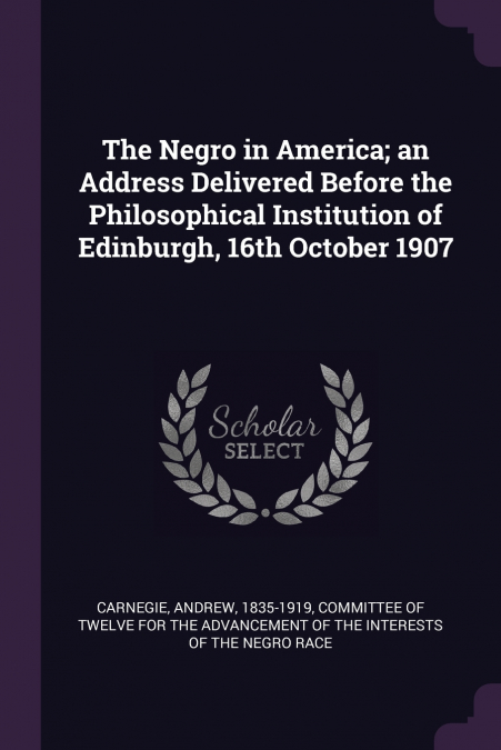 The Negro in America; an Address Delivered Before the Philosophical Institution of Edinburgh, 16th October 1907