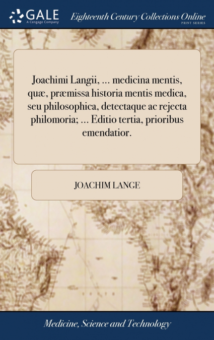 Joachimi Langii, ... medicina mentis, quæ, præmissa historia mentis medica, seu philosophica, detectaque ac rejecta philomoria; ... Editio tertia, prioribus emendatior.