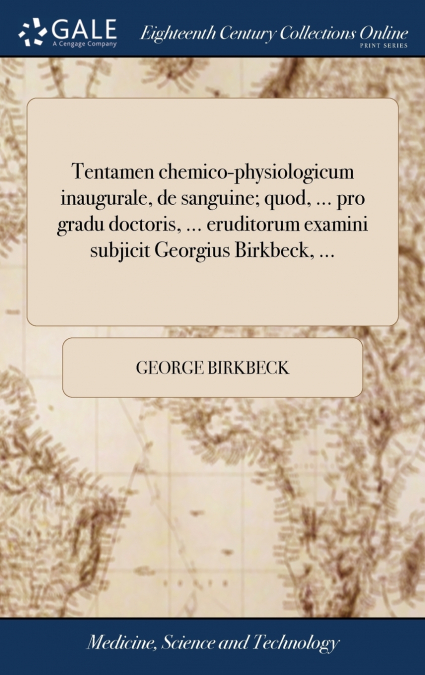 Tentamen chemico-physiologicum inaugurale, de sanguine; quod, ... pro gradu doctoris, ... eruditorum examini subjicit Georgius Birkbeck, ...