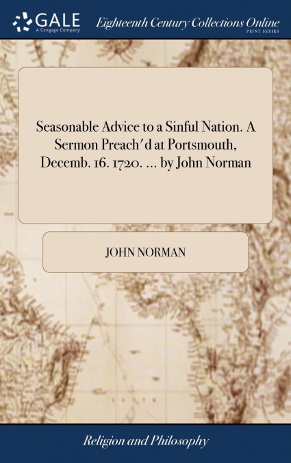 Seasonable Advice to a Sinful Nation. A Sermon Preach’d at Portsmouth, Decemb. 16. 1720. ... by John Norman