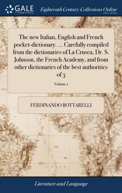 The new Italian, English and French pocket-dictionary. ... Carefully compiled from the dictionaries of La Crusca, Dr. S. Johnson, the French Academy, and from other dictionaries of the best authoritie