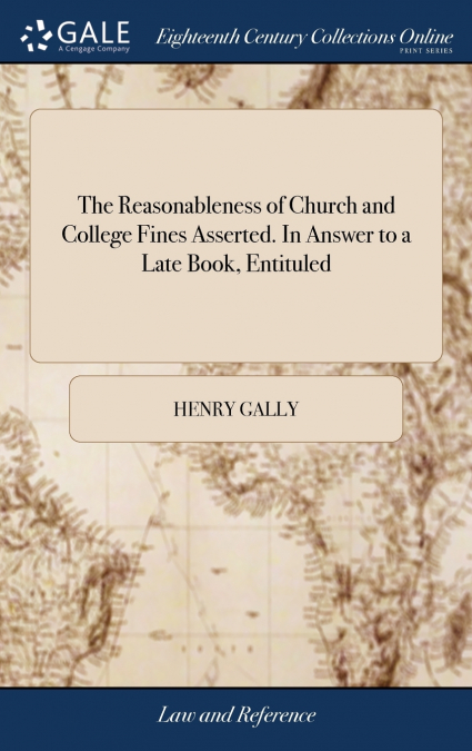 The Reasonableness of Church and College Fines Asserted. In Answer to a Late Book, Entituled