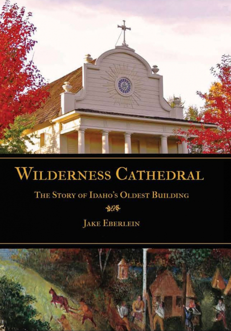 Wilderness Cathedral, the Story of Idaho’s Oldest Builing