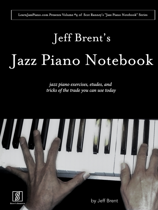 Jeff Brent’s Jazz Piano Notebook - Volume 4 of Scot Ranney’s 'Jazz Piano Notebook Series'