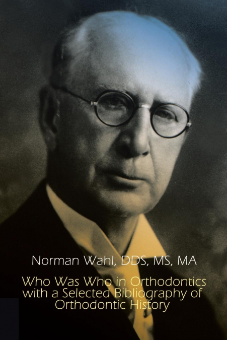 Who Was Who in Orthodontics with a Selected Bibliography of Orthodontic History