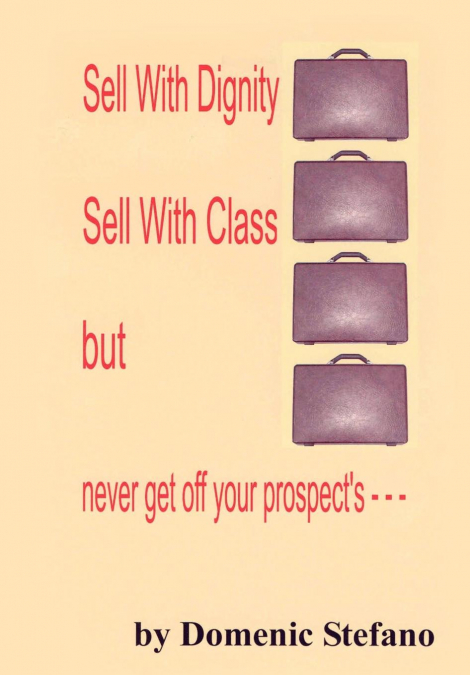 SELL WITH DIGNITY SELL WITH CLASS BUT NEVER GET OFF YOUR PROSPECT’S ---