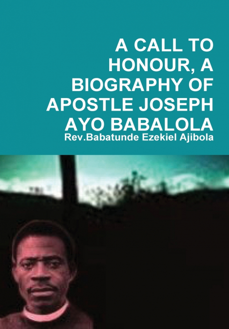 A CALL TO HONOUR, A BIOGRAPHY OF APOSTLE JOSEPH AYO BABALOLA