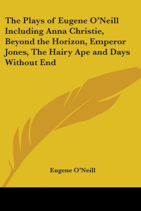 The Plays of Eugene O’Neill Including Anna Christie, Beyond the Horizon, Emperor Jones, the Hairy Ape and Days Without End