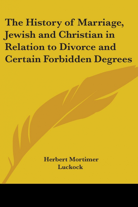 The History of Marriage, Jewish and Christian in Relation to Divorce and Certain Forbidden Degrees