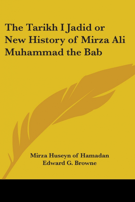 The Tarikh I Jadid or New History of Mirza Ali Muhammad the Bab