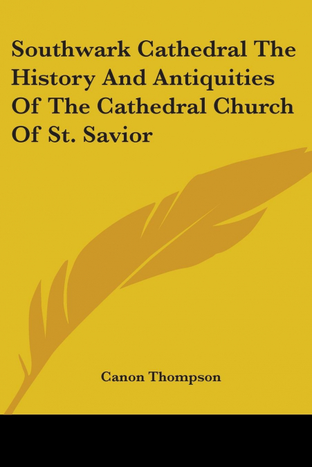 Southwark Cathedral The History And Antiquities Of The Cathedral Church Of St. Savior