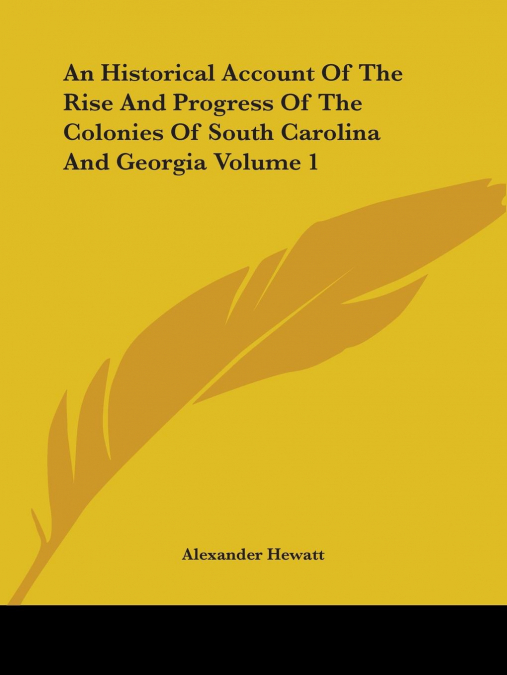 An Historical Account Of The Rise And Progress Of The Colonies Of South Carolina And Georgia Volume 1