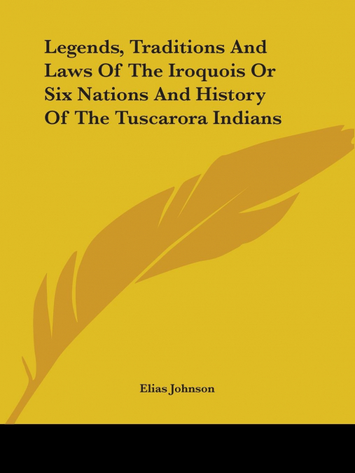 Legends, Traditions and Laws of the Iroquois or Six Nations and History of the Tuscarora Indians
