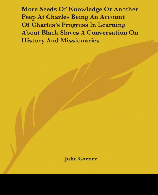 More Seeds Of Knowledge Or Another Peep At Charles Being An Account Of Charles’s Progress In Learning About Black Slaves A Conversation On History And Missionaries