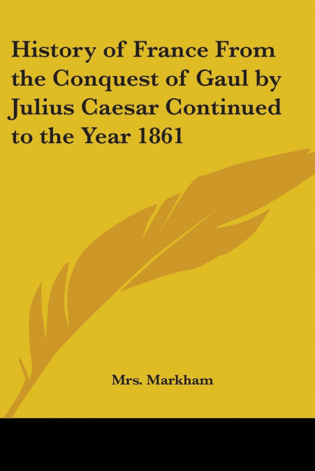 History of France From the Conquest of Gaul by Julius Caesar Continued to the Year 1861