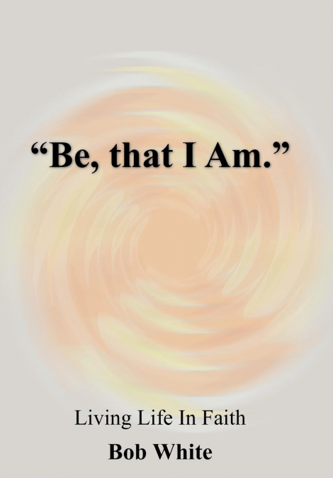 'Be, that I Am.'
