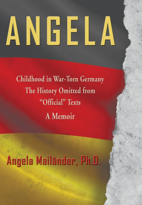 Angela ~ Childhood in War-Torn Germany ~ The History Omitted from 'Official' Texts ~ A Memoir