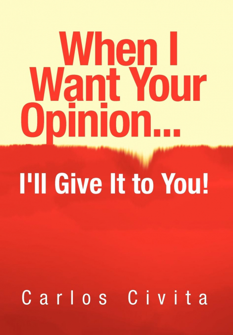 When I Want Your Opinion . . . I’ll Give It to You!