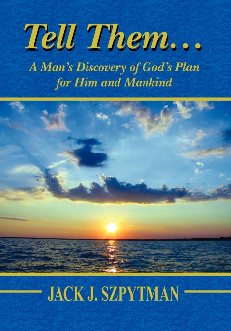 Tell Them.a Man’s Discovery of God’s Plan for Him and Mankind