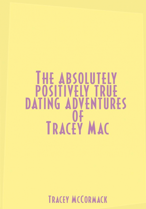 The Absolutely, Positively True Dating Adventures of Tracey Mac