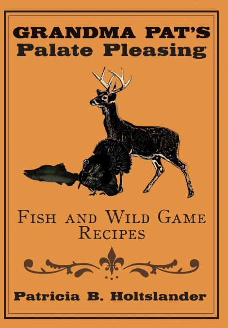 Grandma Pat’s Palate Pleasing Fish and Wild Game Recipes