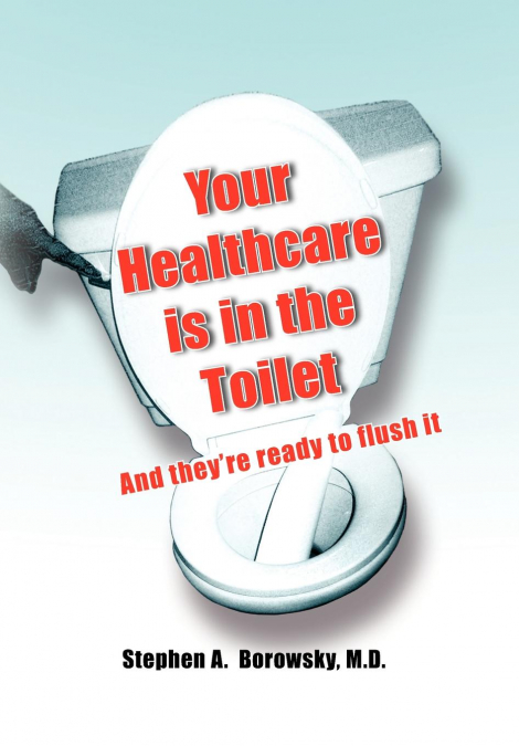 Your Healthcare is in the Toilet......