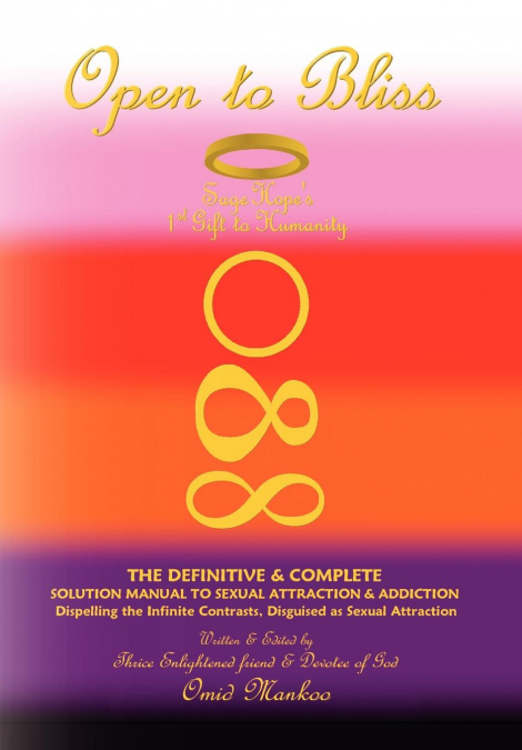 Open To Bliss Sage Hope’s 1st Gift to Humanity The Definitive & Complete Solution Manual to Sexual Attraction & Addiction