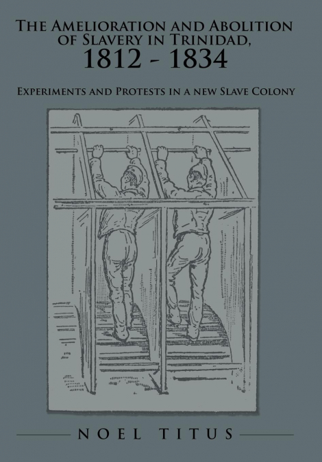 The Amelioration and Abolition of Slavery in Trinidad, 1812 - 1834
