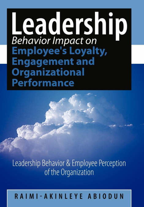 Leadership Behavior Impact on Employee’s Loyalty, Engagement and Organizational Performance