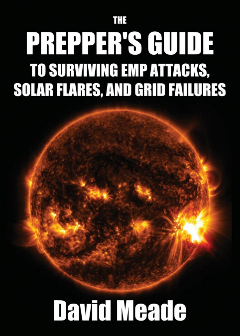 The Prepper's Guide to Surviving EMP Attacks, Solar Flares and Grid Failures