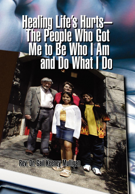 Healing Life’s Hurts-The People Who Got Me to Be Who I Am and Do What I Do