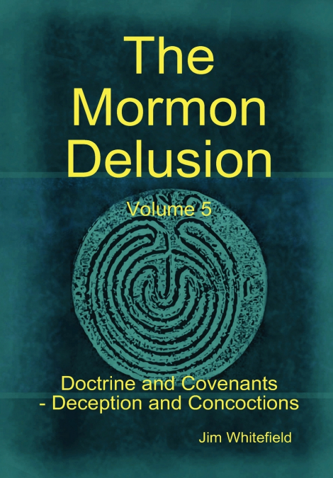 The Mormon Delusion. Volume 5. Doctrine and Covenants - Deception and Concoctions