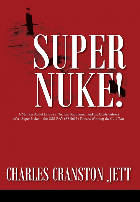 Super Nuke! A Memoir About Life as a Nuclear Submariner and the Contributions of a 'Super Nuke' -  the USS RAY (SSN653) Toward Winning the Cold War