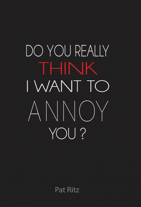 Do You Really Think I Want to Annoy You?