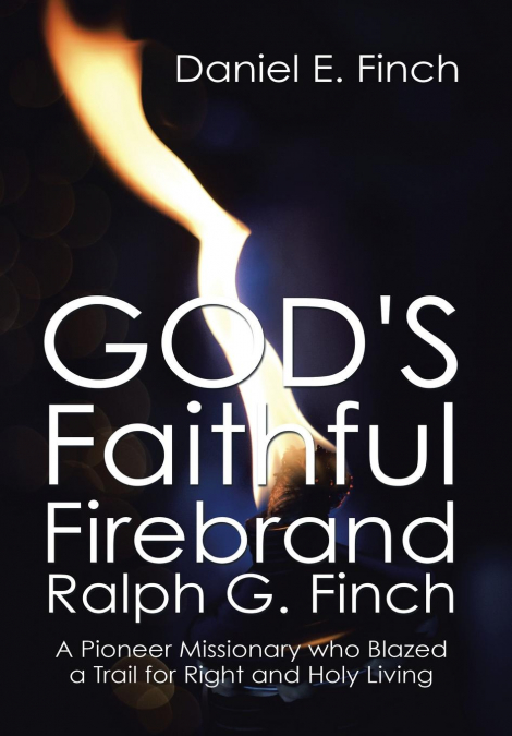 God’s Faithful Firebrand Ralph G. Finch