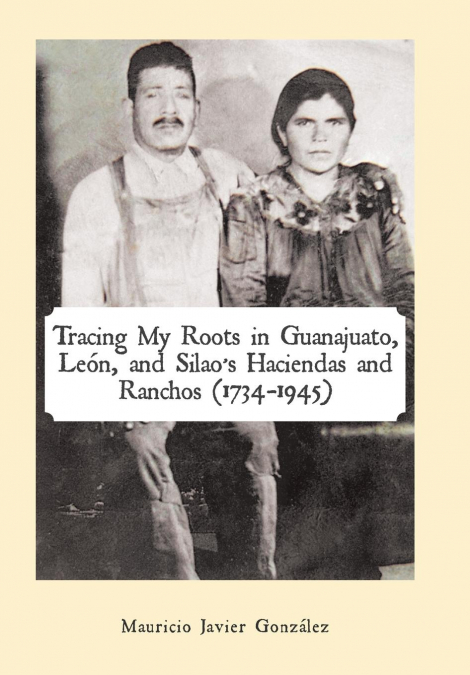 Tracing My Roots in Guanajuato, León, and Silao’s Haciendas and Ranchos (1734-1945)