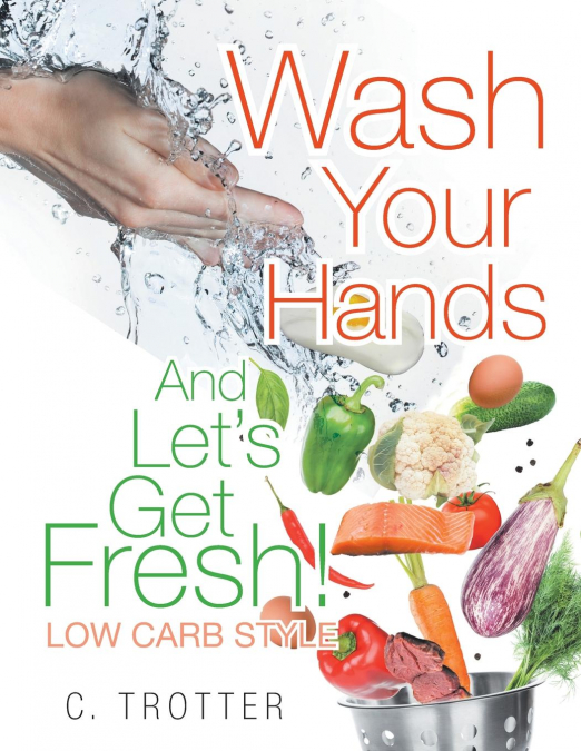 Wash Your Hands And LET’S GET FRESH! Low Carb Style