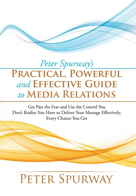 Peter Spurway’s Practical, Powerful and Effective Guide to Media Relations