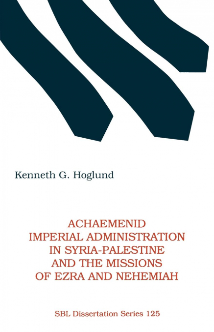 Achaemenid Imperial Administration in Syria-Palestine & the Missions of Ezra & Nehemiah