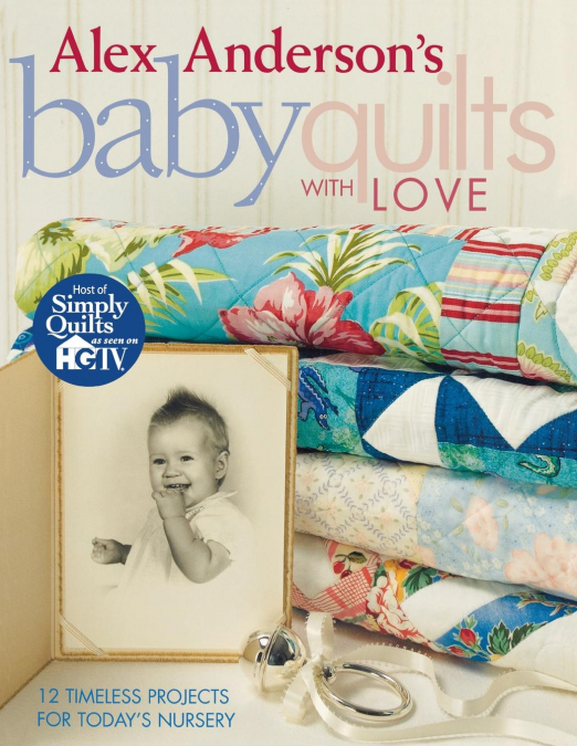 Alex Anderson’s Baby Quilts with Love. 12 Timeless Projects for Today’s Nursery - Print on Demand Edition
