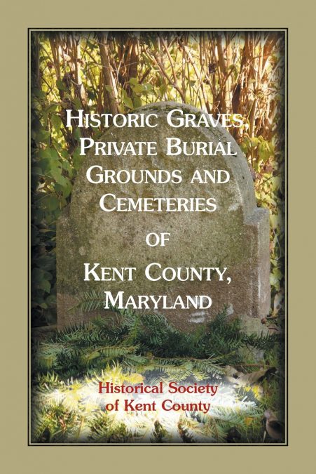 Historic Graves, Private Burial Grounds and Cemeteries of Kent County, Maryland