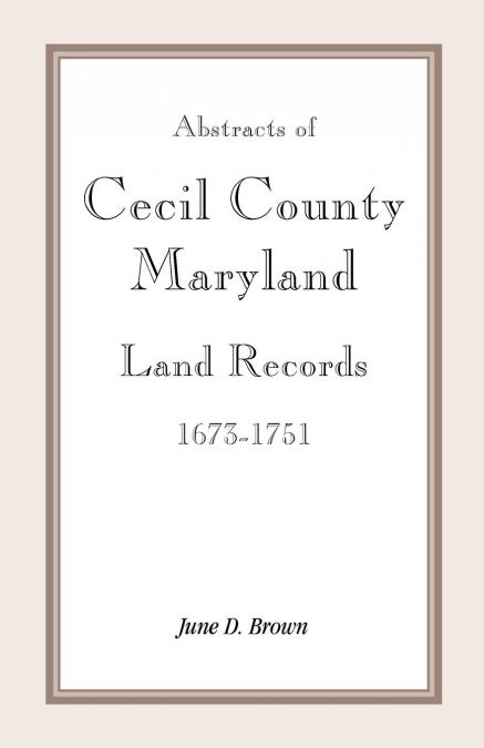 Abstracts of Cecil County, Maryland Land Records 1673-1751