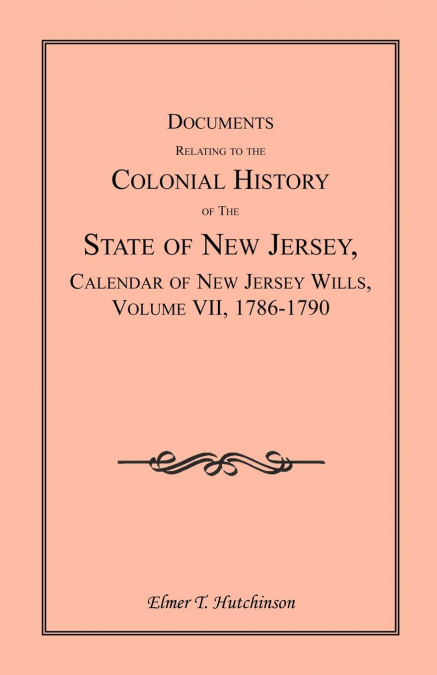 Documents Relating to the Colonial History of the State of New Jersey, Calendar of New Jersey Wills, Volume VII