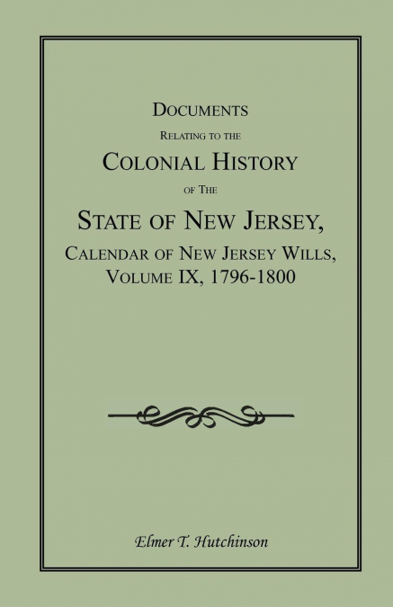 Documents Relating to the Colonial History of the State of New Jersey, Calendar of New Jersey Wills, Volume IX, 1796-1800